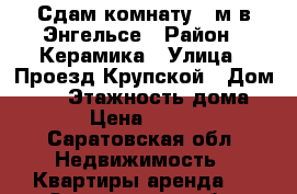 Сдам комнату 13м.в Энгельсе › Район ­ Керамика › Улица ­ Проезд Крупской › Дом ­ 12 › Этажность дома ­ 5 › Цена ­ 4 000 - Саратовская обл. Недвижимость » Квартиры аренда   . Саратовская обл.